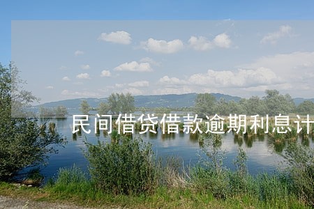 民间借贷借款逾期利息计算 民间借贷借款逾期利息计算