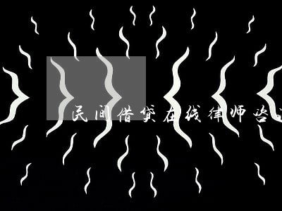 民间借贷在线律师咨询 民间借贷在线律师咨询