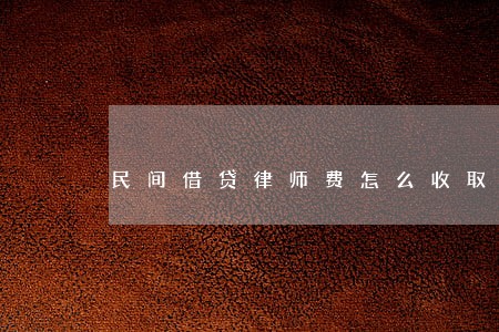 民间借贷律师费怎么收取 民间借贷律师费怎么收取
