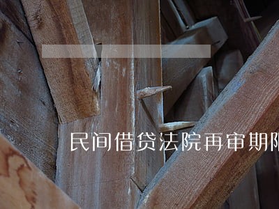 民间借贷法院再审期限 民间借贷法院再审期限