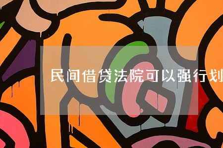 民间借贷法院可以强行划扣吗 民间借贷法院可以强行划扣吗