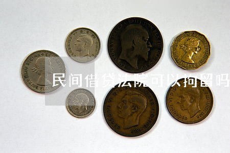 民间借贷法院可以拘留吗 民间借贷法院可以拘留吗