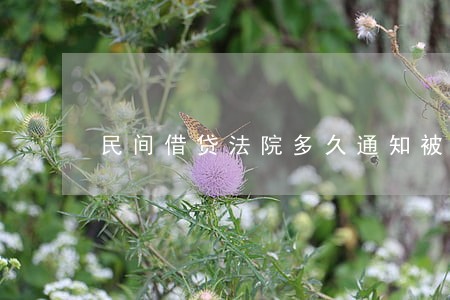 民间借贷法院多久通知被告 民间借贷法院多久通知被告
