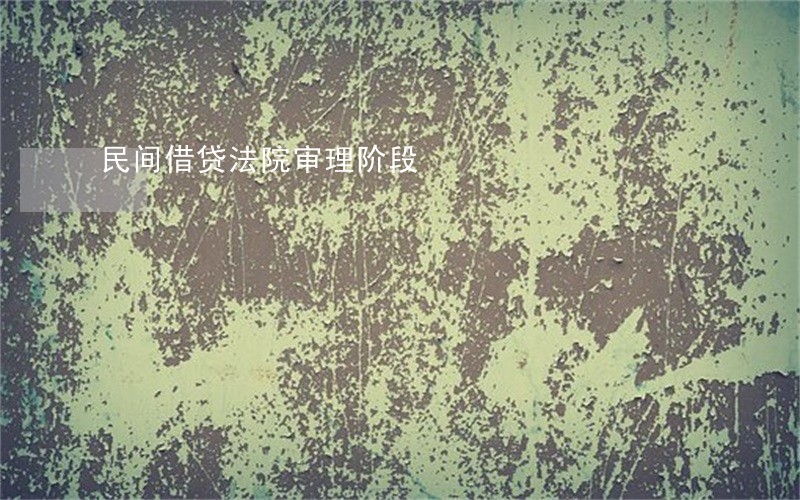 民间借贷法院审理阶段 民间借贷法院审理阶段