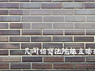 民间借贷法院能直接判定吗 民间借贷法院能直接判定吗