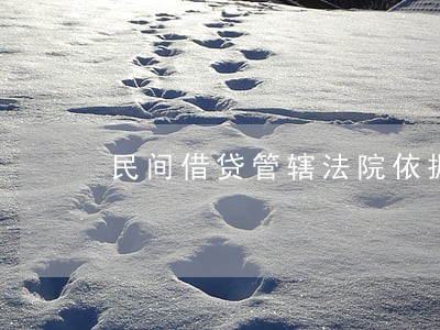 民间借贷管辖法院依据 民间借贷管辖法院依据
