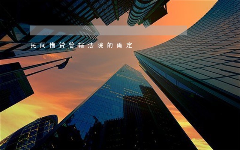 民间借贷管辖法院的确定 民间借贷管辖法院的确定