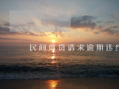 民间借贷请求逾期违约金 民间借贷请求逾期违约金