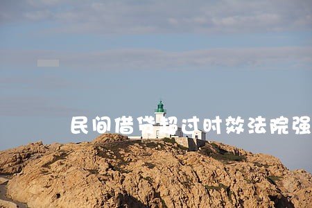 民间借贷超过时效法院强制执行 民间借贷超过时效法院强制执行