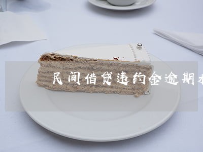 民间借贷违约金逾期利息 民间借贷违约金逾期利息