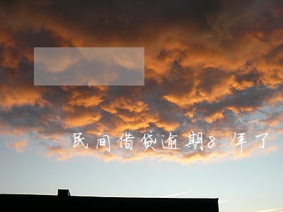民间借贷逾期8年了 民间借贷逾期8年了