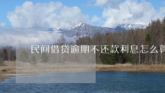 民间借贷逾期不还款利息怎么算 民间借贷逾期不还款利息怎么算