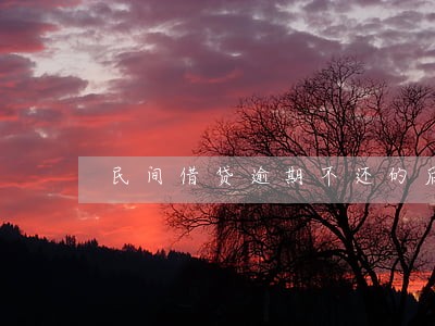 民间借贷逾期不还的后果 民间借贷逾期不还的后果