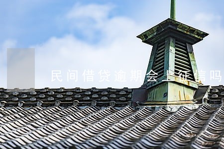 民间借贷逾期会上征信吗 民间借贷逾期会上征信吗