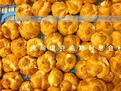 民间借贷逾期利息会利滚利吗 民间借贷逾期利息会利滚利吗