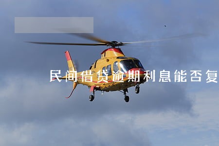 民间借贷逾期利息能否复利 民间借贷逾期利息能否复利
