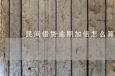 民间借贷逾期加倍怎么算 民间借贷逾期加倍怎么算