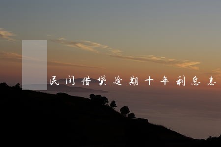 民间借贷逾期十年利息怎么算