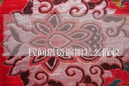 民间借贷逾期怎么催收 民间借贷逾期怎么催收