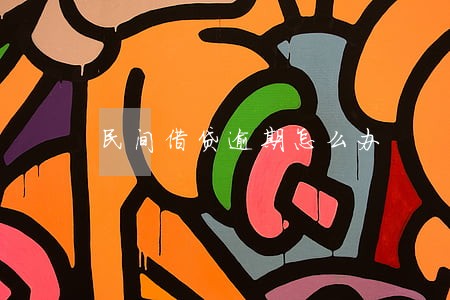 民间借贷逾期怎么办 民间借贷逾期怎么办