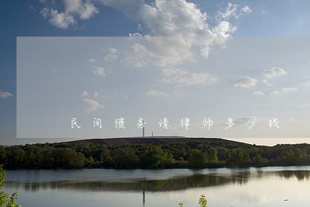 民间债务请律师多少钱 民间债务请律师多少钱