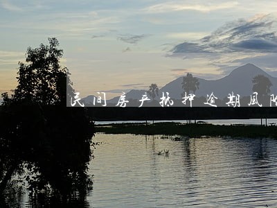 民间房产抵押逾期风险处理 民间房产抵押逾期风险处理