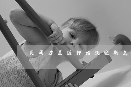 民间房屋抵押借款逾期怎么办 民间房屋抵押借款逾期怎么办