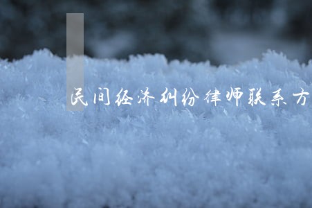 民间经济纠纷律师联系方式 民间经济纠纷律师联系方式