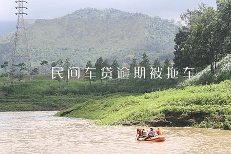民间车贷逾期被拖车 民间车贷逾期被拖车