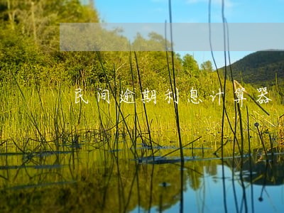 民间逾期利息计算器 民间逾期利息计算器