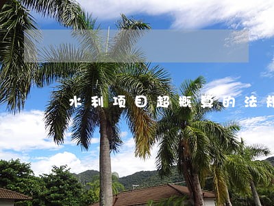 水利项目超概算的法规依据 水利项目超概算的法规依据