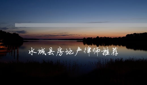 水城县房地产律师推荐 水城县房地产律师推荐