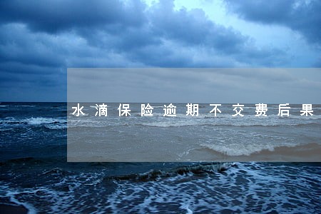 水滴保险逾期不交费后果啥样