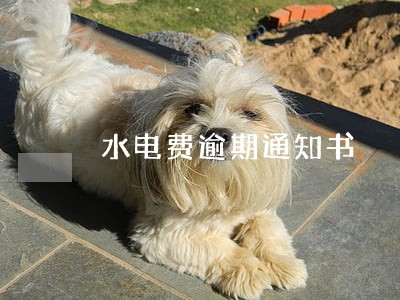 水电费逾期通知书 水电费逾期通知书