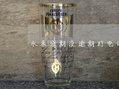 水象分期没逾期打电话催 水象分期没逾期打电话催