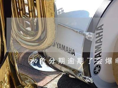 水象分期逾期了会爆电话吗 水象分期逾期了会爆电话吗