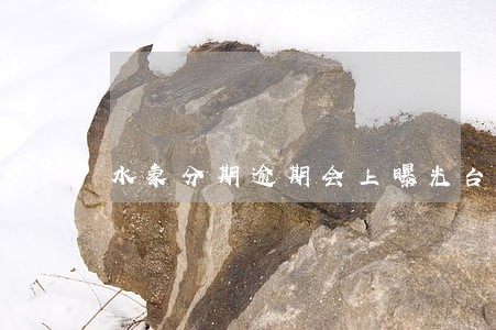 水象分期逾期会上曝光台吗 水象分期逾期会上曝光台吗