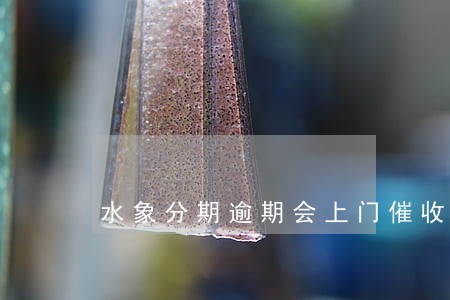 水象分期逾期会上门催收吗 水象分期逾期会上门催收吗