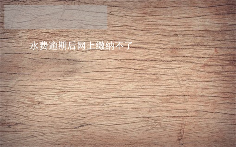 水费逾期后网上缴纳不了 水费逾期后网上缴纳不了