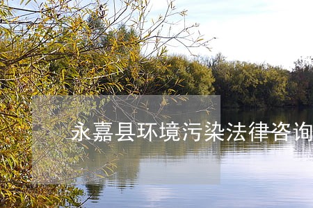 永嘉县环境污染法律咨询热线 永嘉县环境污染法律咨询热线