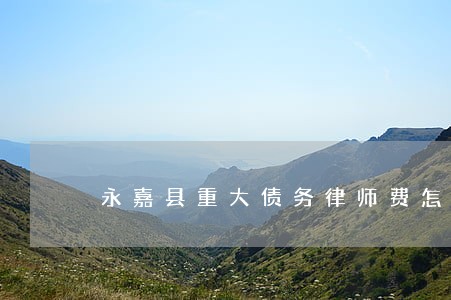 永嘉县重大债务律师费怎么算 永嘉县重大债务律师费怎么算