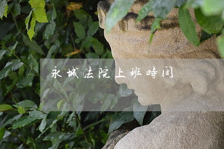 永城法院上班时间 永城法院上班时间
