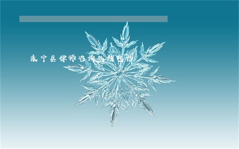 永宁县律师咨询热线电话 永宁县律师咨询热线电话