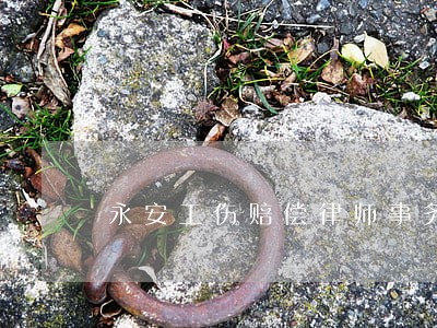 永安工伤赔偿律师事务所 永安工伤赔偿律师事务所