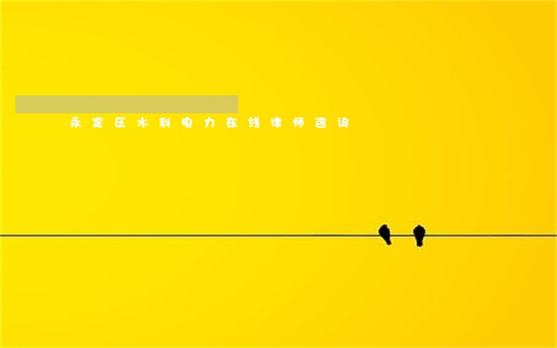 永定区水利电力在线律师咨询