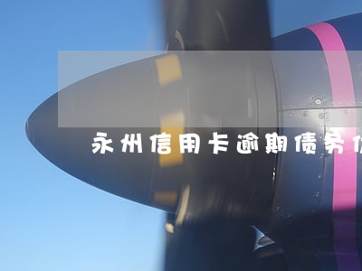 永州信用卡逾期债务优化怎么收费