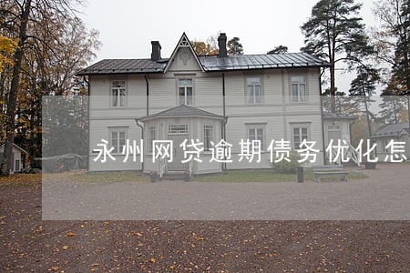 永州网贷逾期债务优化怎么收费 永州网贷逾期债务优化怎么收费