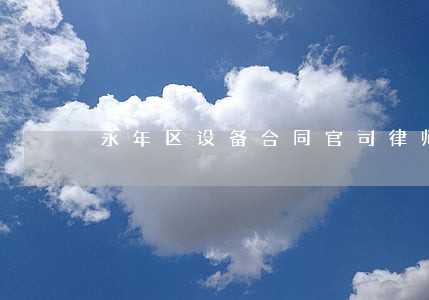 永年区设备合同官司律师事务所 永年区设备合同官司律师事务所