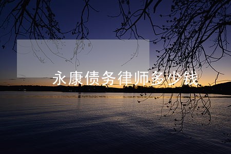 永康债务律师多少钱 永康债务律师多少钱
