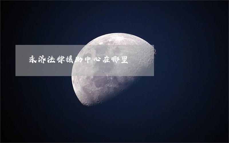 永济法律援助中心在哪里 永济法律援助中心在哪里